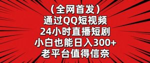全网首发，通过QQ短视频24小时直播短剧，小白也能日入300+【揭秘】-最全资源库