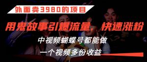 外面卖3980的项目，鬼故事引爆流量打法，中视频、蝴蝶号都能做，一个视频多份收益【揭秘】-最全资源库