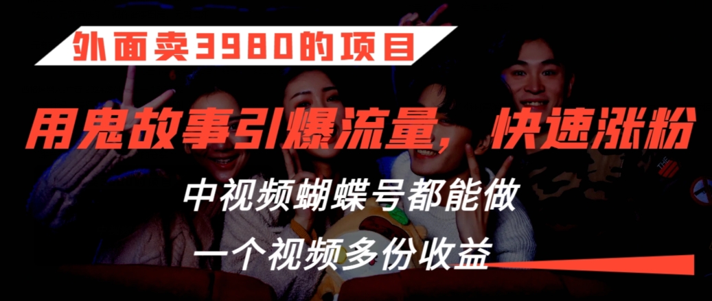 外面卖3980的项目,鬼故事引爆流量打法,中视频、蝴蝶号都能做,一个视频多份收益【揭秘】-最全资源库