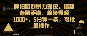 怀旧游戏暴力变现，猫和老鼠手游，单条视频1000+，5分钟一条，可批量操作【揭秘】-最全资源库