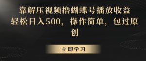 靠解压视频撸蝴蝶号播放收益,轻松日入500,操作简单,包过原创【揭秘】-最全资源库