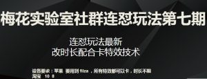 梅花实验室社群连怼玩法第七期，连怼玩法最新，改时长配合卡特效技术-最全资源库