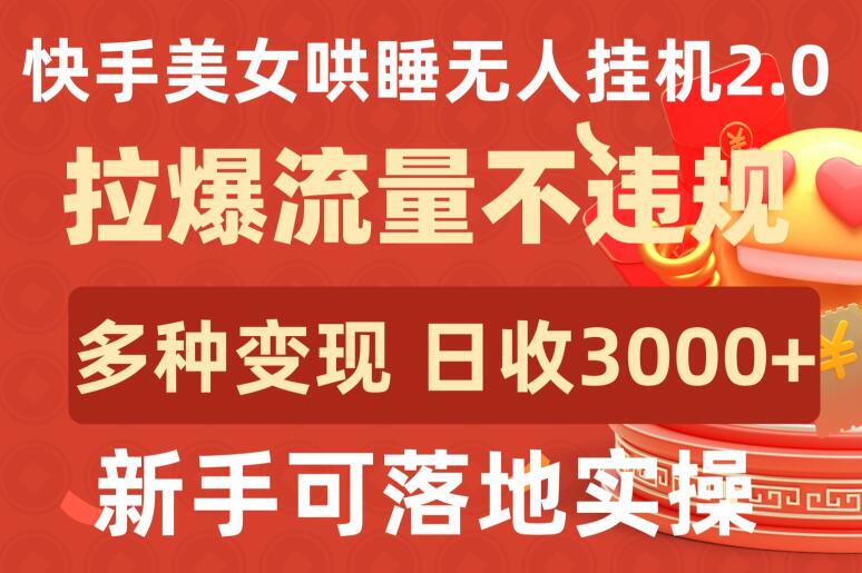 快手美女哄睡无人挂机2.0.拉爆流量不违规,多种变现途径,日收3000+,新手可落地实操【揭秘】-最全资源库