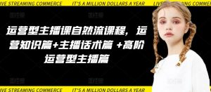 运营型主播课自然流课程，运营知识篇+主播话术篇 +高阶运营型主播篇-最全资源库
