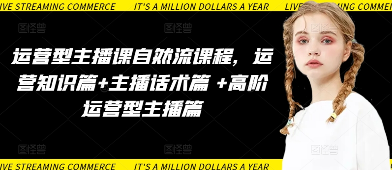 运营型主播课自然流课程，运营知识篇+主播话术篇 +高阶运营型主播篇-最全资源库