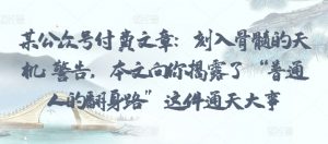 某公众号付费文章：刻入骨髓的天机: 警告，本文向你揭露了 “普通人的翻身路” 这件通天大事-最全资源库