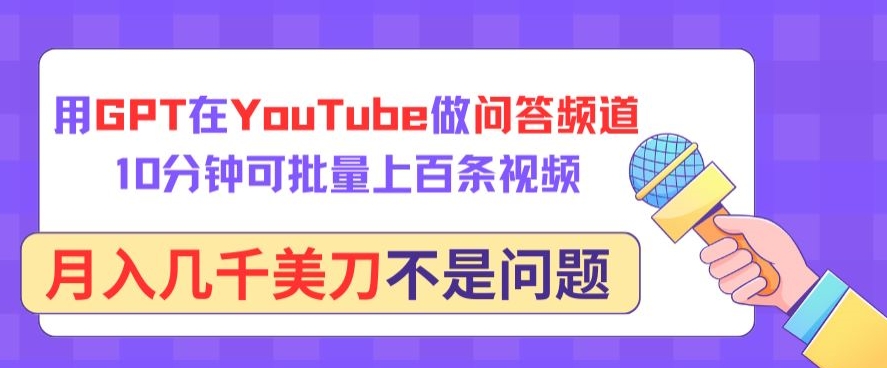 用GPT在YouTube做问答频道,10分钟可批量上百条视频,月入几千美刀不是问题【揭秘】-最全资源库