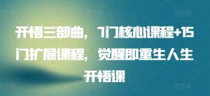 开悟三部曲，7门核心课程+15门扩展课程，觉醒即重生人生开悟课-最全资源库