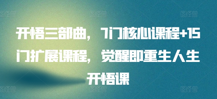 开悟三部曲，7门核心课程+15门扩展课程，觉醒即重生人生开悟课-最全资源库