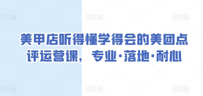 美甲店听得懂学得会的美团点评运营课，专业·落地·耐心-最全资源库