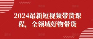 2024最新短视频带货课程，全领域好物带货-最全资源库