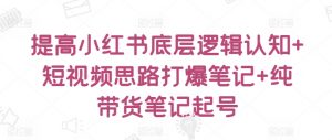 提高小红书底层逻辑认知+短视频思路打爆笔记+纯带货笔记起号-最全资源库