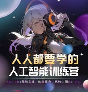 人人都要学的人工智能训练营，落地实操 效率提升 玩转生图-最全资源库