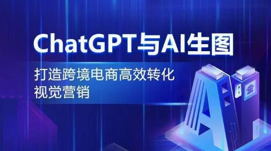 ChatGPT与AI生图,打造跨境电商高效转化视觉营销-最全资源库