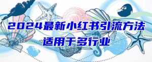 2024最新小红书引流，适用于任何行业，小白也可以轻松的打粉【揭秘】-最全资源库
