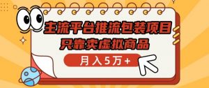 主流平台推流包装项目，只靠卖虚拟商品月入5万+【揭秘】-最全资源库