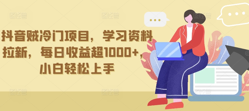 抖音贼冷门项目,学习资料拉新,每日收益超1000+,小白轻松上手【揭秘】-最全资源库