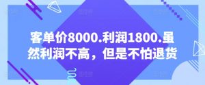 客单价8000.利润1800.虽然利润不高，但是不怕退货【付费文章】-最全资源库