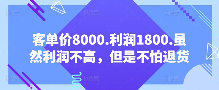 客单价8000.利润1800.虽然利润不高，但是不怕退货【付费文章】-最全资源库