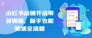 小红书店铺开店带货教程，新手也能跑通全流程-最全资源库