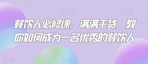 餐饮人必修课，满满干货，教你如何成为一名优秀的餐饮人-最全资源库