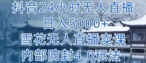 抖音24小时无人直播 日入5000+，雪花无人直播卖课，内部防封4.0玩法【揭秘】-最全资源库