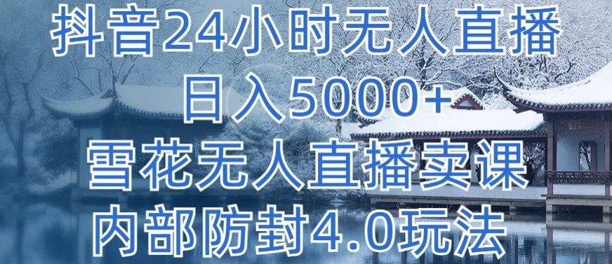 抖音24小时无人直播 日入5000+，雪花无人直播卖课，内部防封4.0玩法【揭秘】-最全资源库