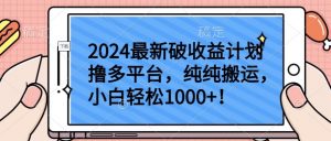 2024最新破收益计划撸多平台，纯纯搬运，小白轻松1000+【揭秘】-最全资源库