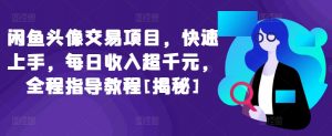 闲鱼头像交易项目，快速上手，每日收入超千元，全程指导教程[揭秘]-最全资源库