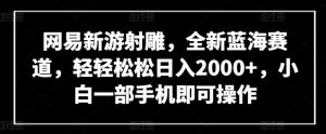 网易新游射雕，全新蓝海赛道，轻轻松松日入2000+，小白一部手机即可操作【揭秘】-最全资源库