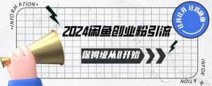 2024保姆级从0开始闲鱼创业粉引流，保姆级从0开始【揭秘 】-最全资源库