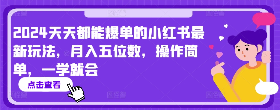 2024天天都能爆单的小红书最新玩法，月入五位数，操作简单，一学就会【揭秘】-最全资源库