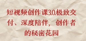 短视频创作课3.0.极致交付、深度陪伴,创作者的秘密花园-最全资源库