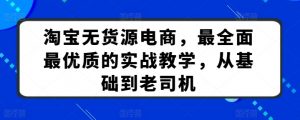 淘宝无货源电商，最全面最优质的实战教学，从基础到老司机-最全资源库