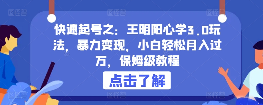 快速起号之：王明阳心学3.0玩法，暴力变现，小白轻松月入过万，保姆级教程【揭秘】-最全资源库