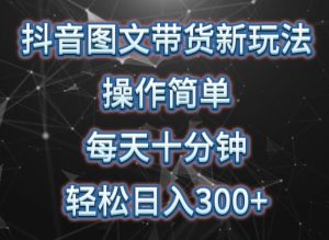 抖音图文带货新玩法， 操作简单，每天十分钟，轻松日入300+，可矩阵操作【揭秘】-最全资源库