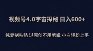 视频号4.0宇宙探秘，日入600多纯复制粘贴过原创不用剪辑小白轻松操作【揭秘】-最全资源库