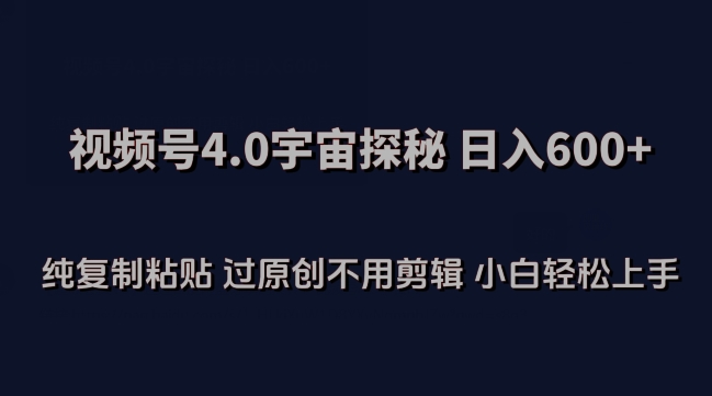 视频号4.0宇宙探秘，日入600多纯复制粘贴过原创不用剪辑小白轻松操作【揭秘】-最全资源库