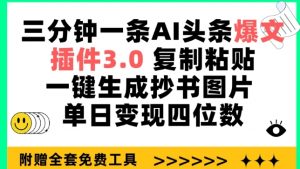 三分钟一条AI头条爆文,插件3.0 复制粘贴一键生成抄书图片 单日变现四位数【揭秘】-最全资源库