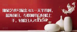 抽象艺术号掘金3.0.一天半小时，蓝海项目，互联网小白轻松上手，轻松日入2000+【揭秘】-最全资源库