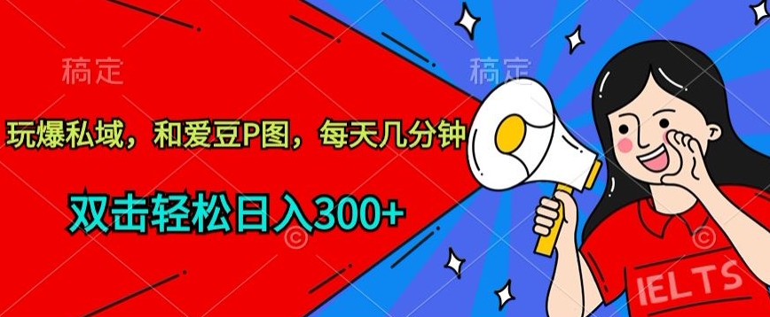 玩爆私域，和爱豆P图，每天几分钟 轻松日入300+【揭秘】-最全资源库