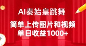AI秦始皇跳舞,简单上传图片和视频,单日收益1000+【揭秘】-最全资源库