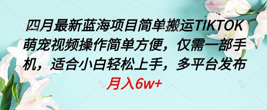 四月最新蓝海项目，简单搬运TIKTOK萌宠视频，操作简单方便，仅需一部手机【揭秘】-最全资源库