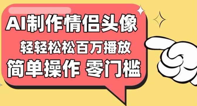 【零门槛高收益】情侣头像视频，播放量百万不是梦【揭秘】-最全资源库