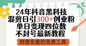 24年抖音黑科技混剪日引300+创业粉,单日变现四位数不封号最新教程【揭秘】-最全资源库