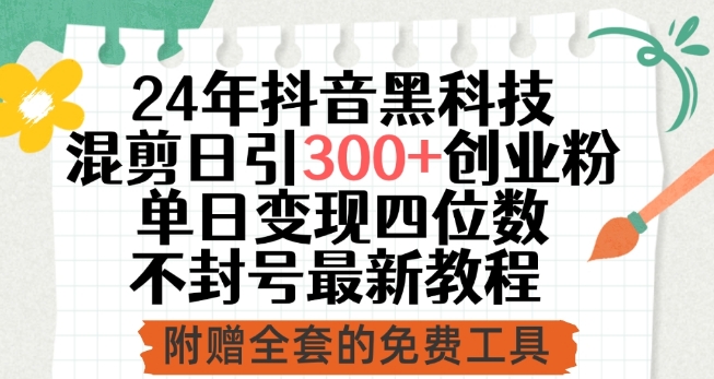 24年抖音黑科技混剪日引300+创业粉,单日变现四位数不封号最新教程【揭秘】-最全资源库