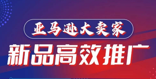 亚马逊大卖家-新品高效推广，​分享如何高效推广，打造百万美金爆款单品-最全资源库