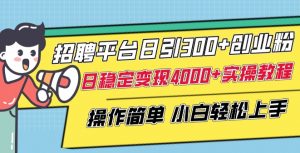 招聘平台日引300+创业粉,日稳定变现4000+实操教程小白轻松上手【揭秘】-最全资源库