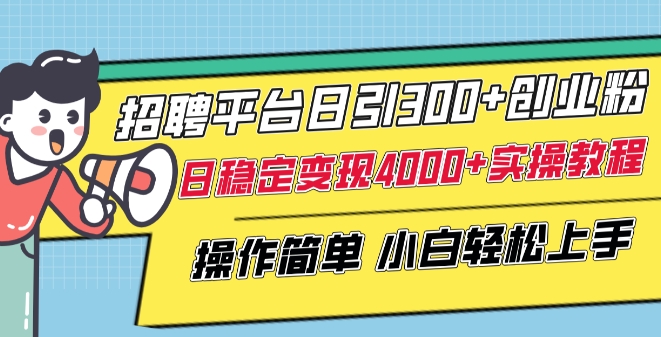 招聘平台日引300+创业粉,日稳定变现4000+实操教程小白轻松上手【揭秘】-最全资源库