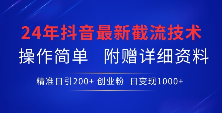 24年最新抖音截流技术，精准日引200+创业粉，操作简单附赠详细资料【揭秘】-最全资源库